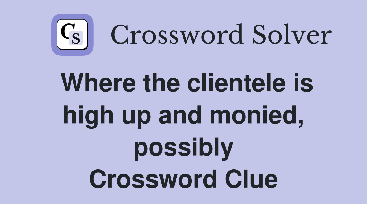Where the clientele is high up and monied, possibly Crossword Clue