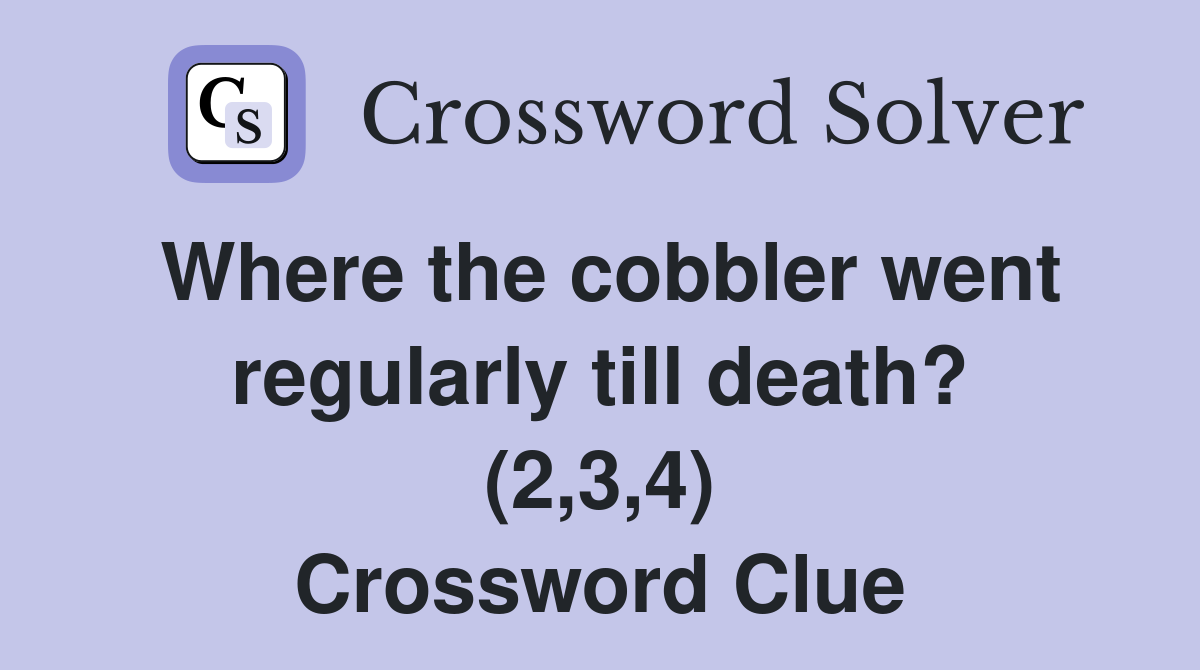 Where the cobbler went regularly till death? (2,3,4) Crossword Clue