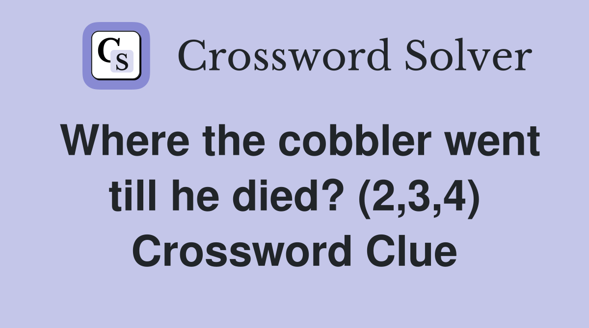 Where the cobbler went till he died? (2,3,4) Crossword Clue