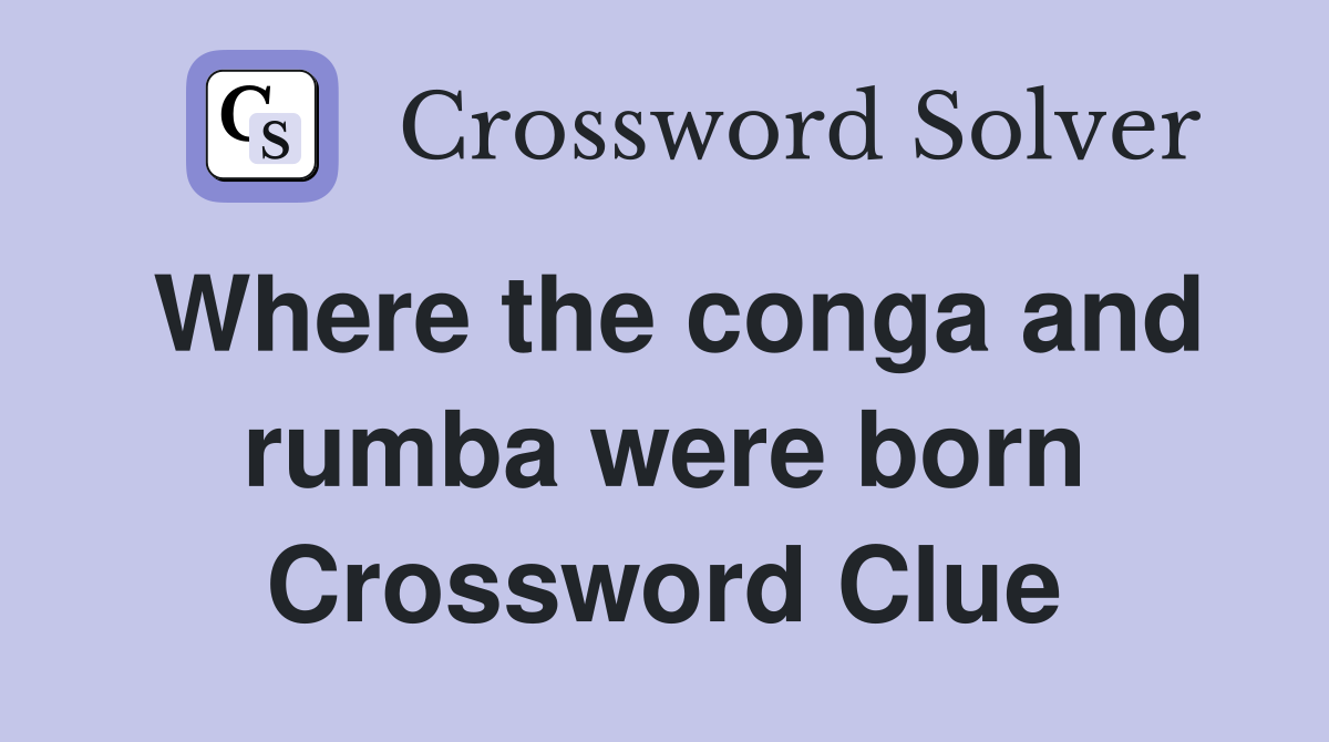 Where the conga and rumba were born Crossword Clue