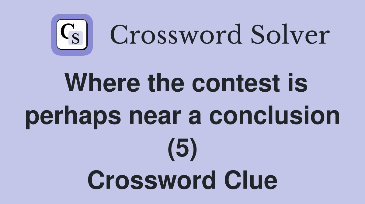 Where the contest is perhaps near a conclusion (5) Crossword Clue