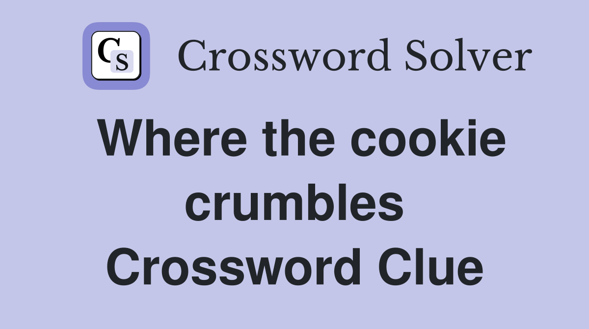 Where the cookie crumbles Crossword Clue