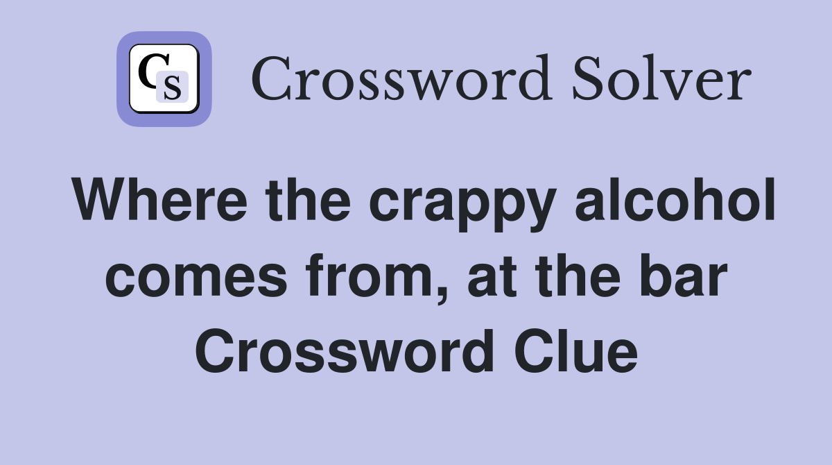 Where the crappy alcohol comes from, at the bar Crossword Clue
