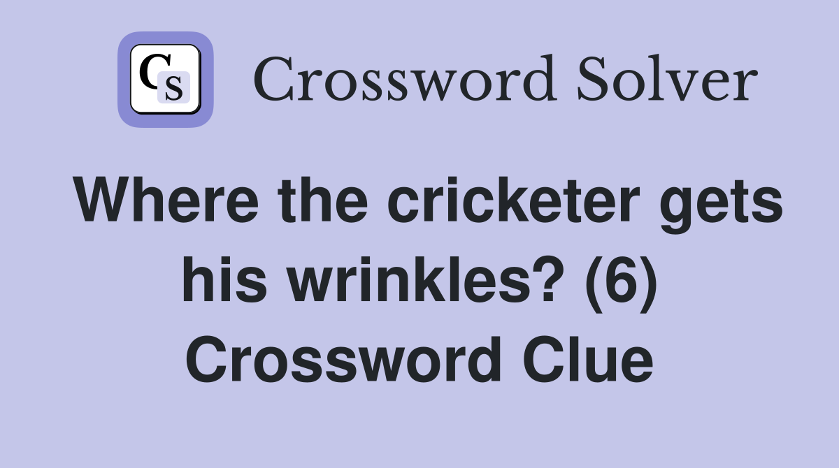 Where the cricketer gets his wrinkles? (6) Crossword Clue