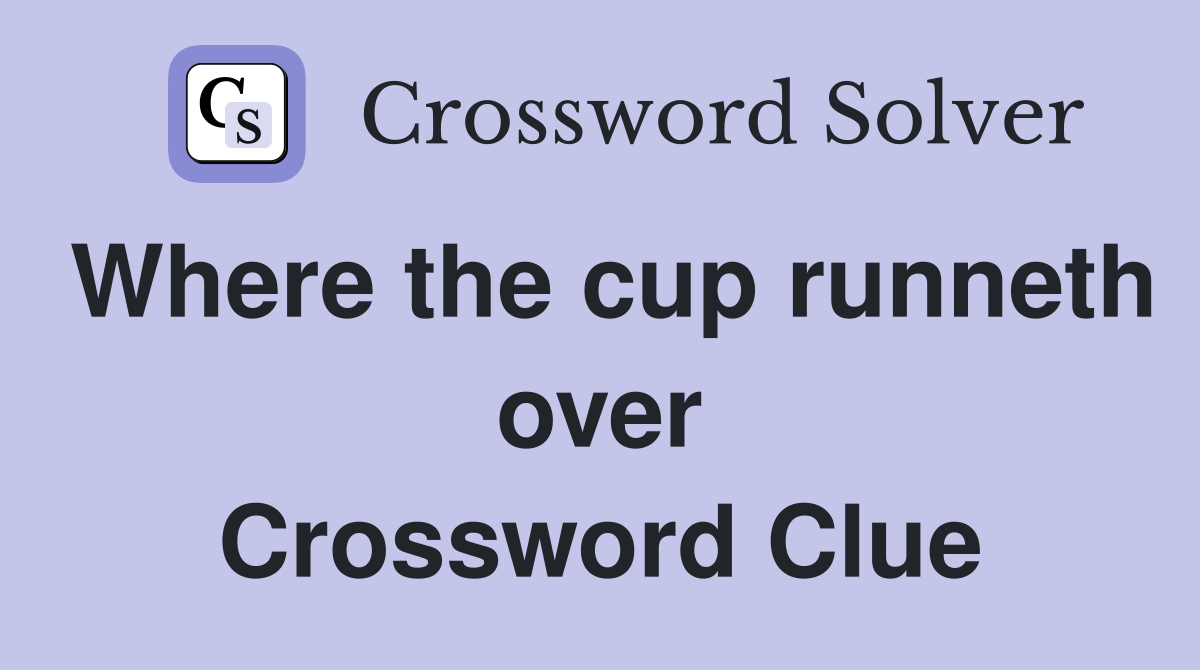Where the cup runneth over Crossword Clue