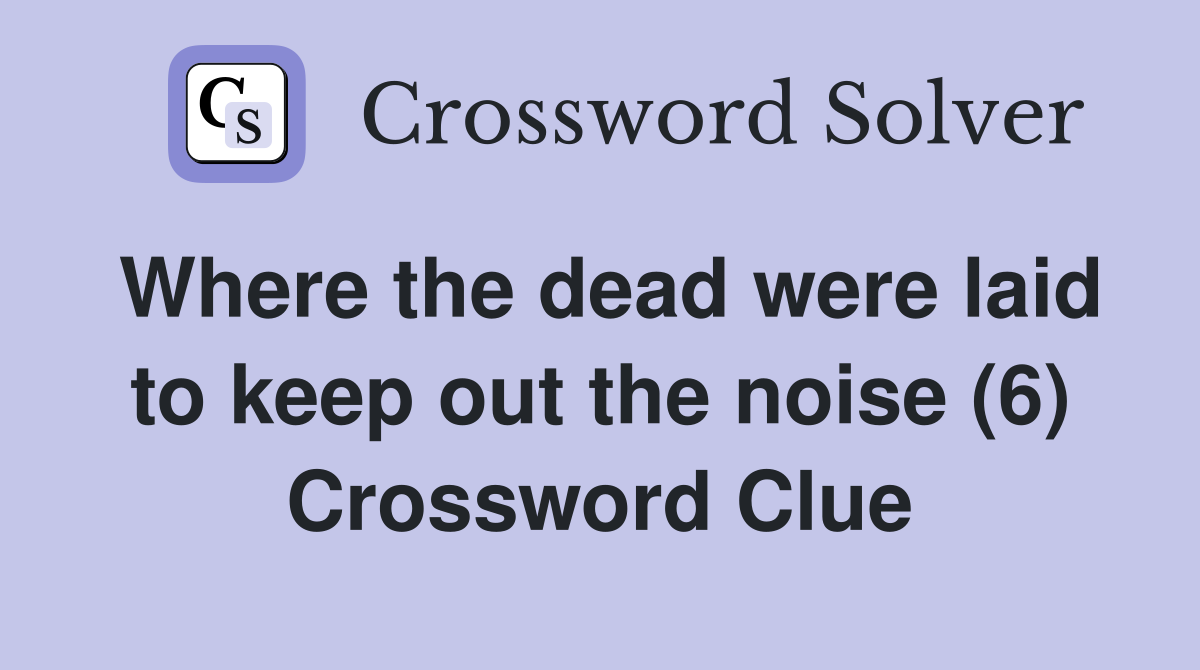 Where the dead were laid to keep out the noise (6) Crossword Clue