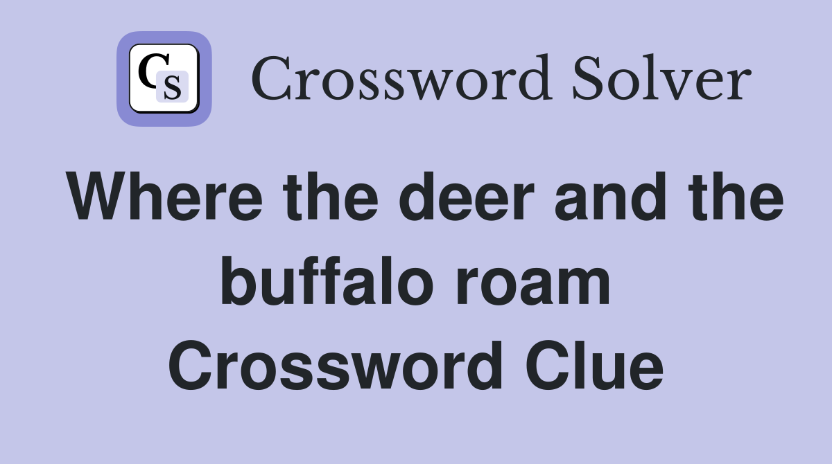 Where the deer and the buffalo roam Crossword Clue