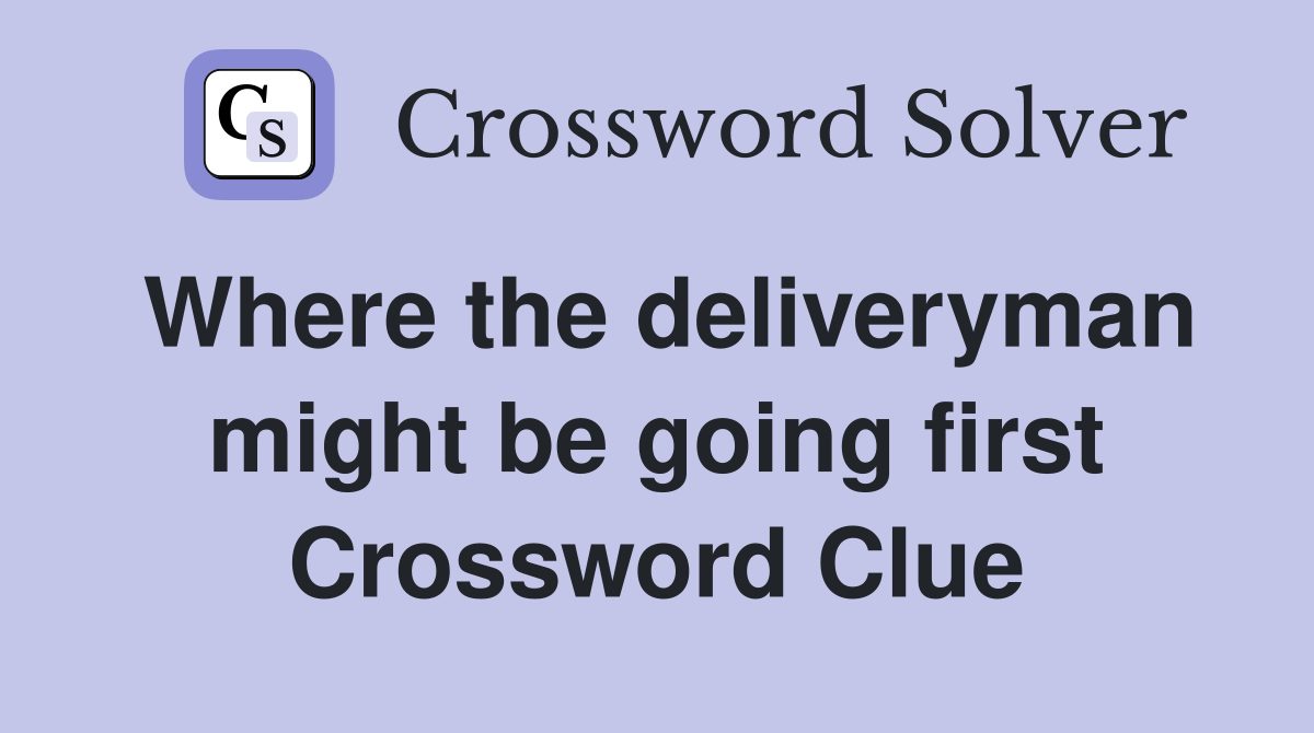 Where the deliveryman might be going first Crossword Clue
