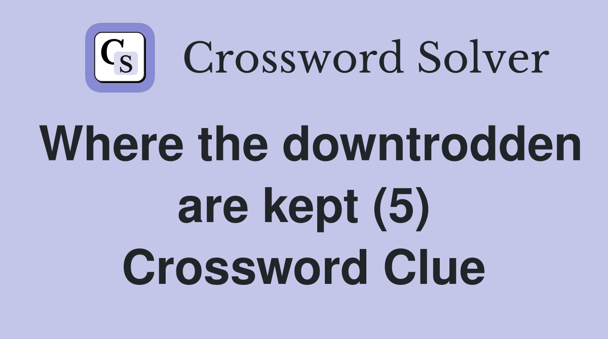 Where the downtrodden are kept (5) Crossword Clue