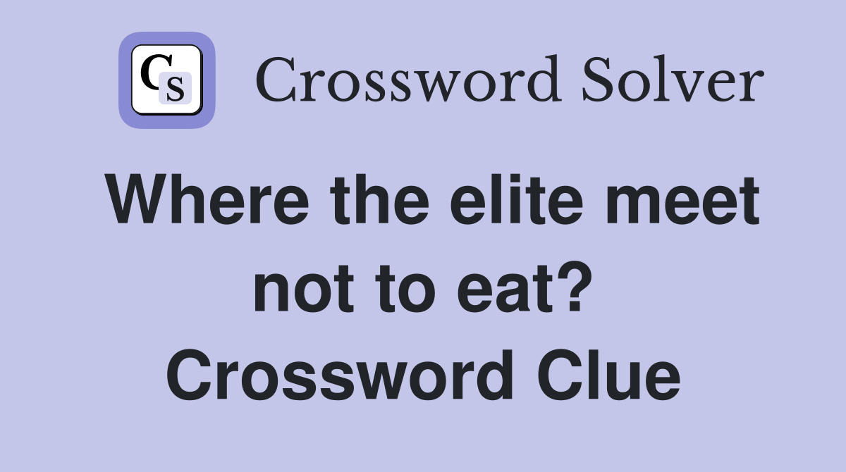 Where the elite meet not to eat? Crossword Clue