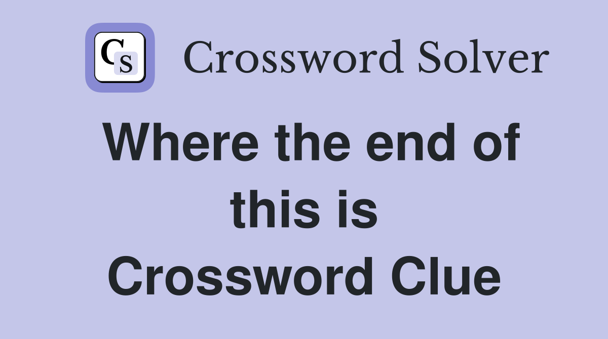 Where the end of this is Crossword Clue