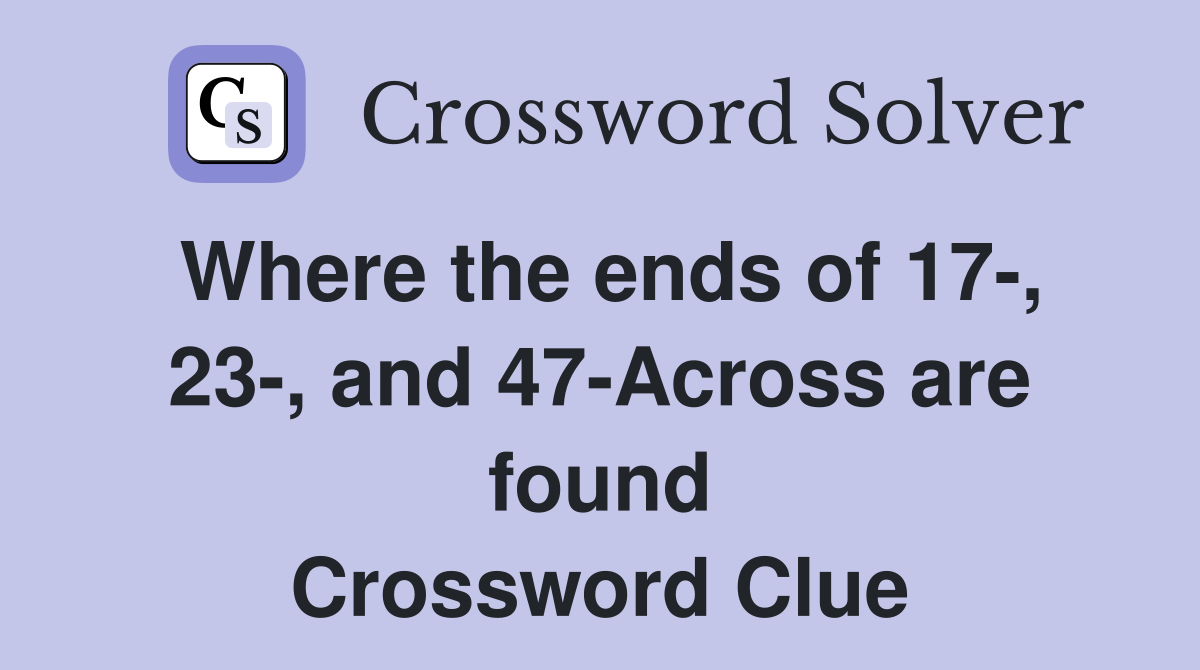 Where the ends of 17-, 23-, and 47-Across are found Crossword Clue
