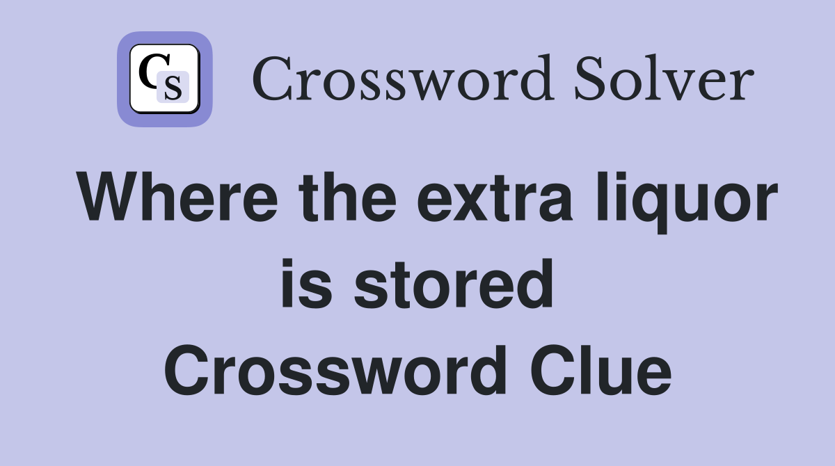 Where the extra liquor is stored Crossword Clue