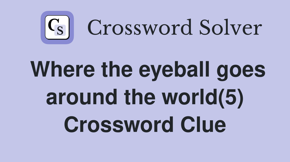 Where the eyeball goes around the world(5) Crossword Clue