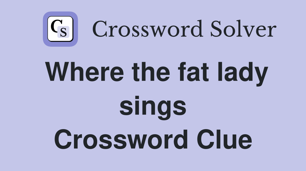 Where the fat lady sings Crossword Clue