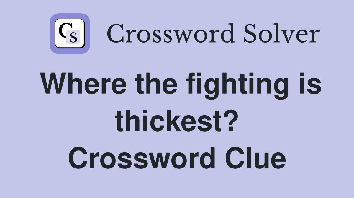 Where the fighting is thickest? Crossword Clue