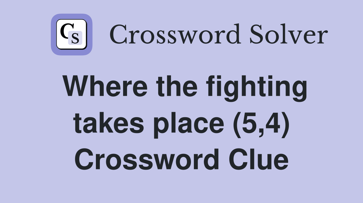 Where the fighting takes place (5,4) Crossword Clue