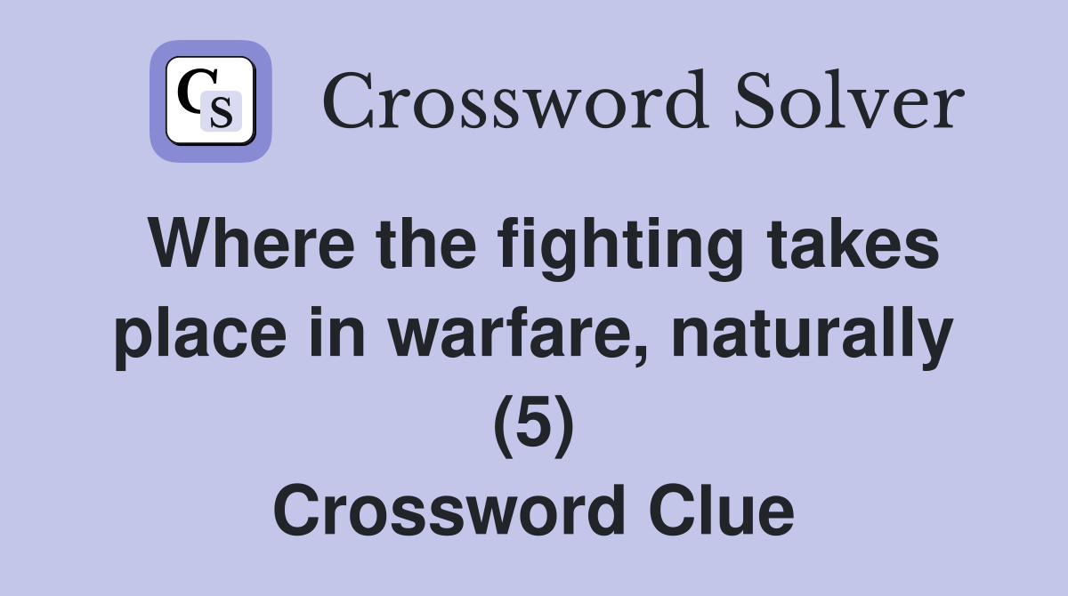 Where the fighting takes place in warfare, naturally (5) Crossword Clue