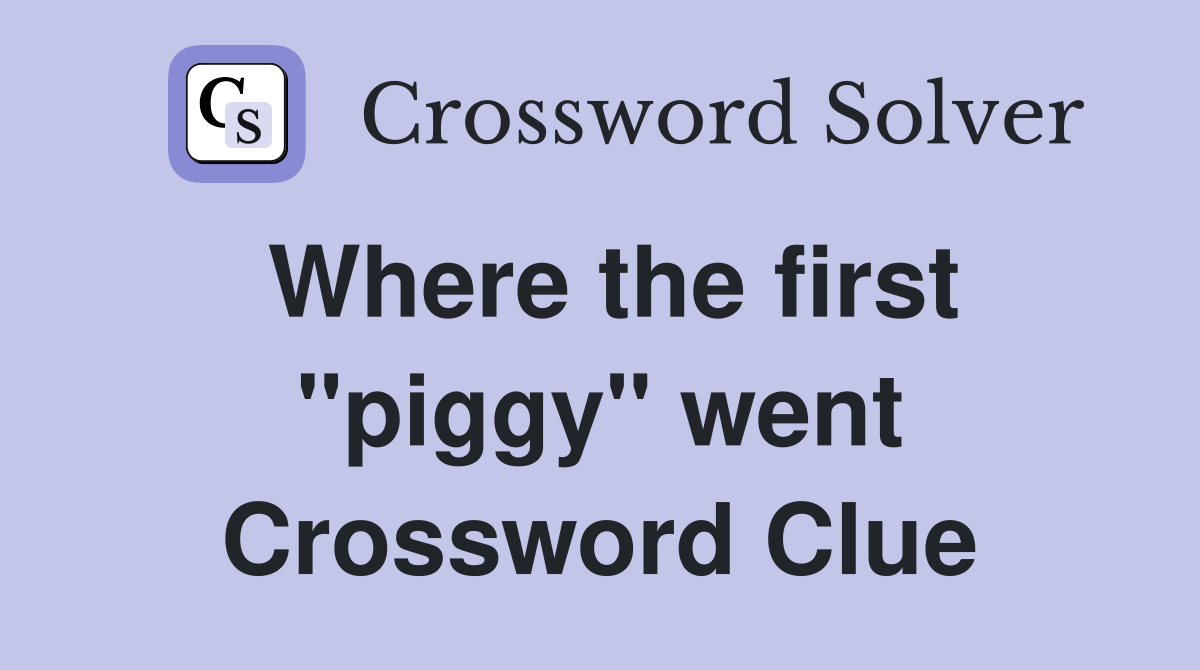 Where the first "piggy" went Crossword Clue