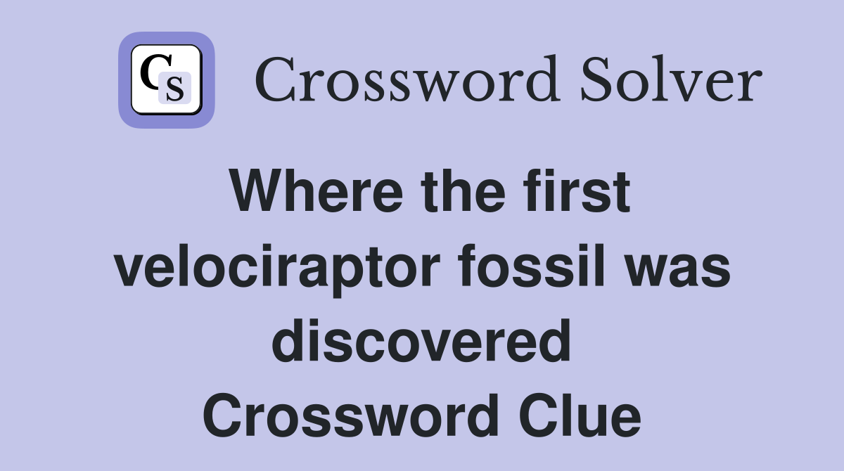 Where the first velociraptor fossil was discovered Crossword Clue