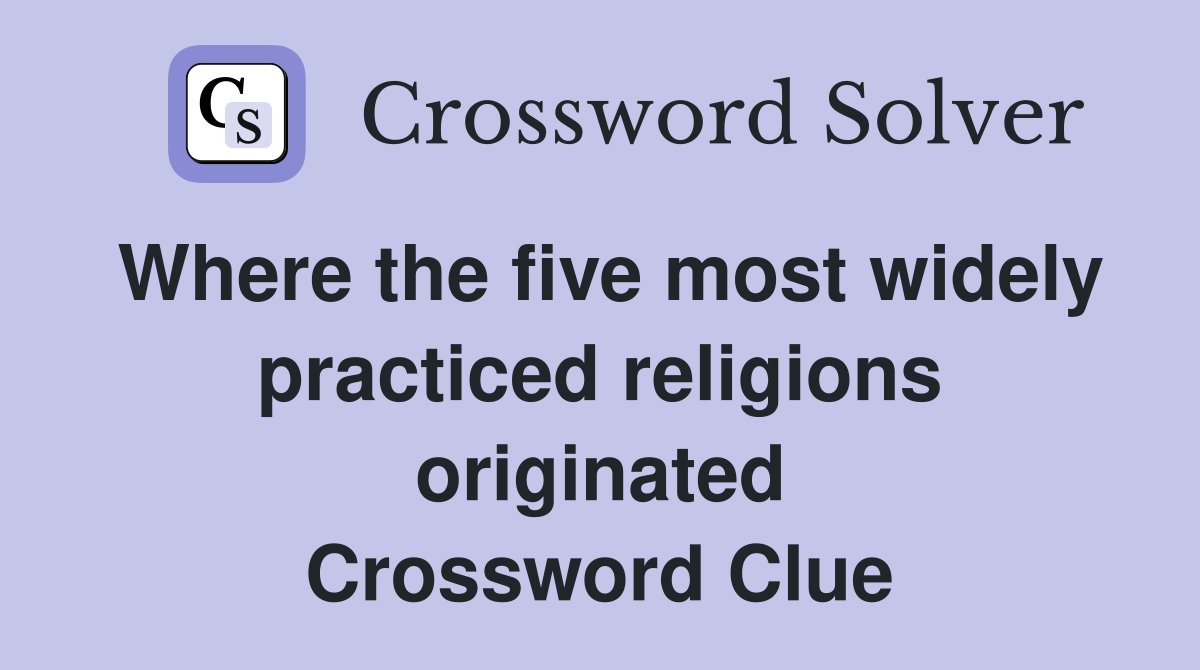 Where the five most widely practiced religions originated Crossword Clue