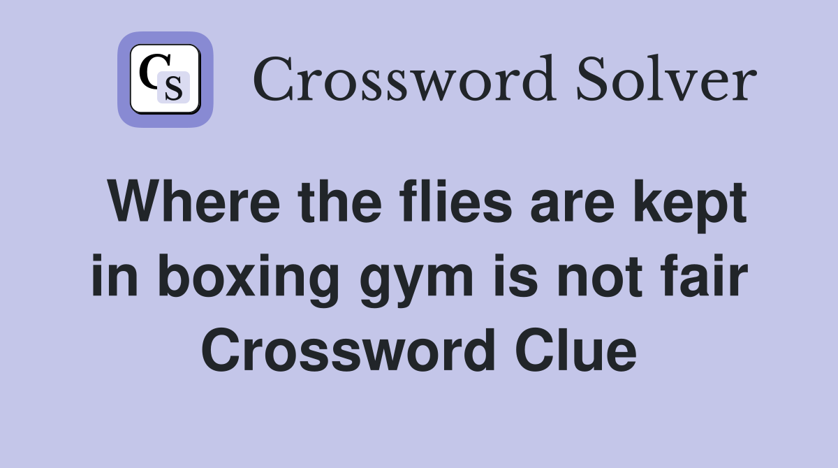 Where the flies are kept in boxing gym is not fair Crossword Clue