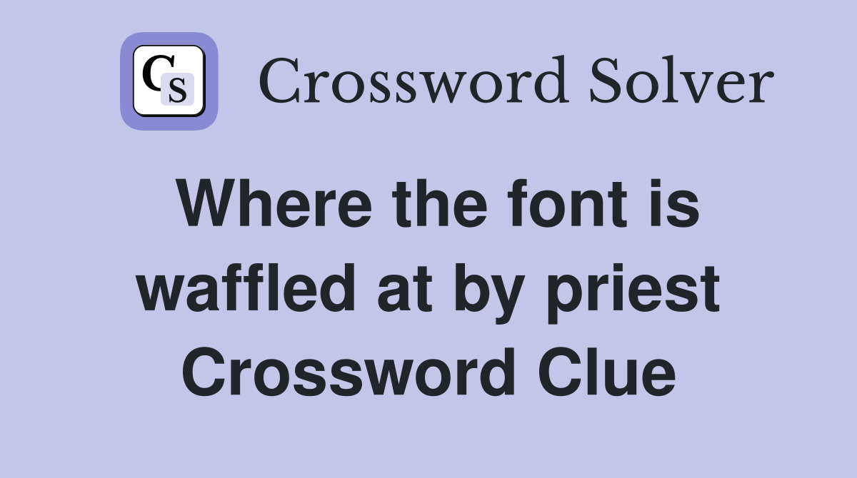 Where the font is waffled at by priest Crossword Clue