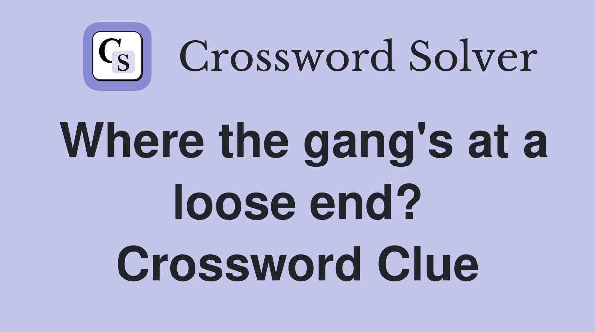 Where the gang's at a loose end? Crossword Clue