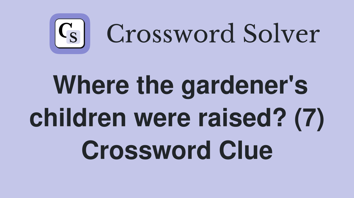 Where the gardener's children were raised? (7) Crossword Clue