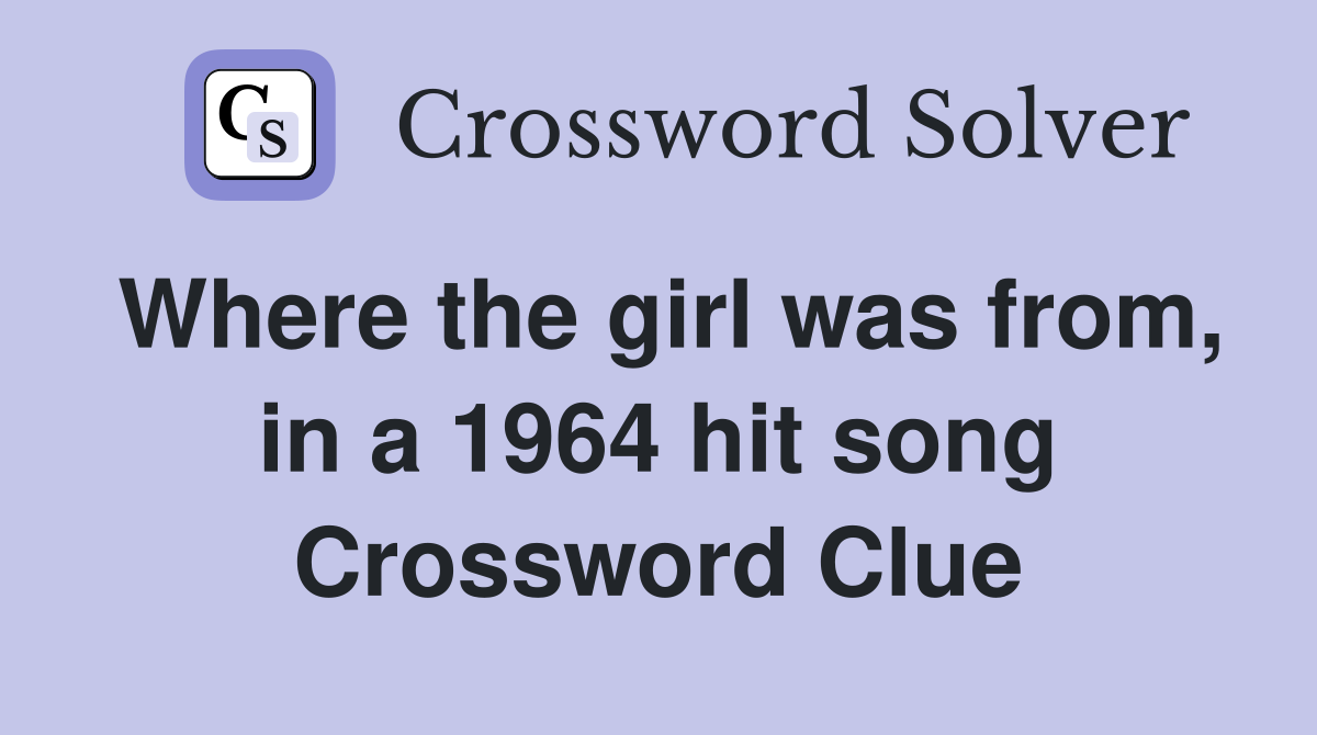 Where the girl was from, in a 1964 hit song Crossword Clue