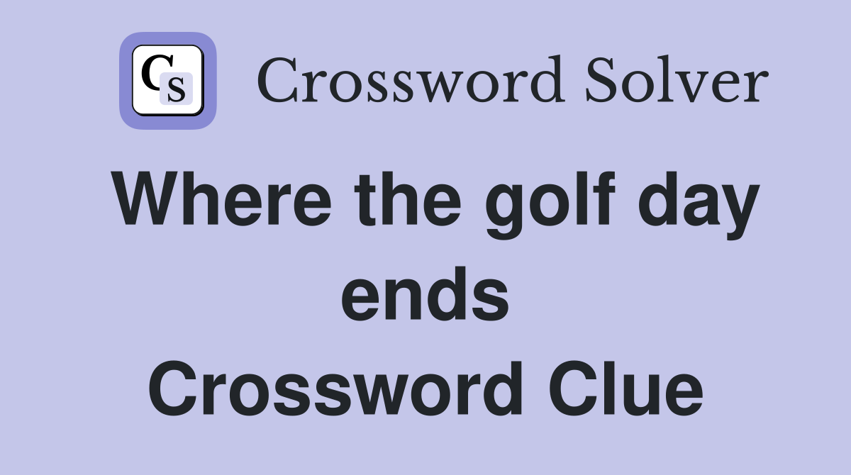 Where the golf day ends Crossword Clue