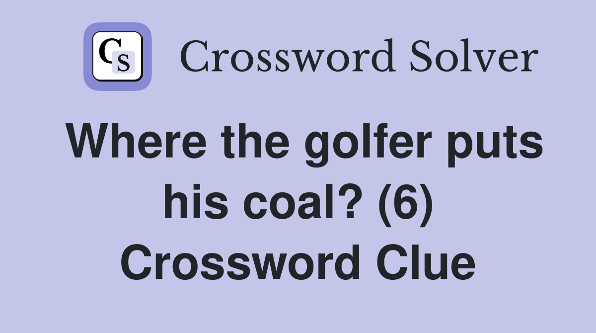 Where the golfer puts his coal? (6) Crossword Clue