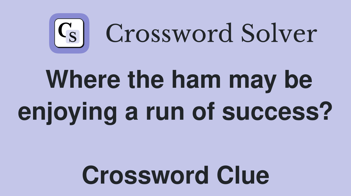 Where the ham may be enjoying a run of success?  Crossword Clue