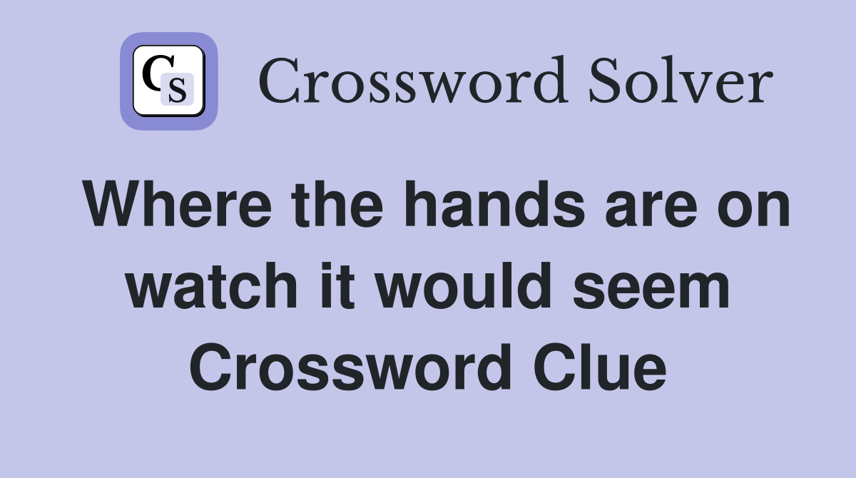 Where the hands are on watch it would seem Crossword Clue
