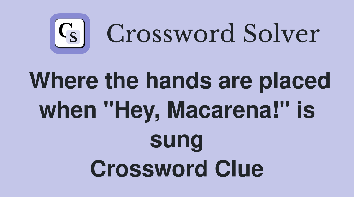 Where the hands are placed when "Hey, Macarena!" is sung Crossword Clue