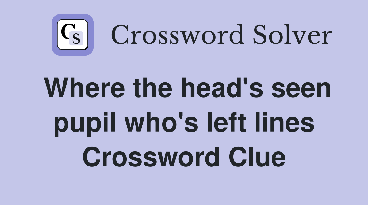 Where the head's seen pupil who's left lines Crossword Clue