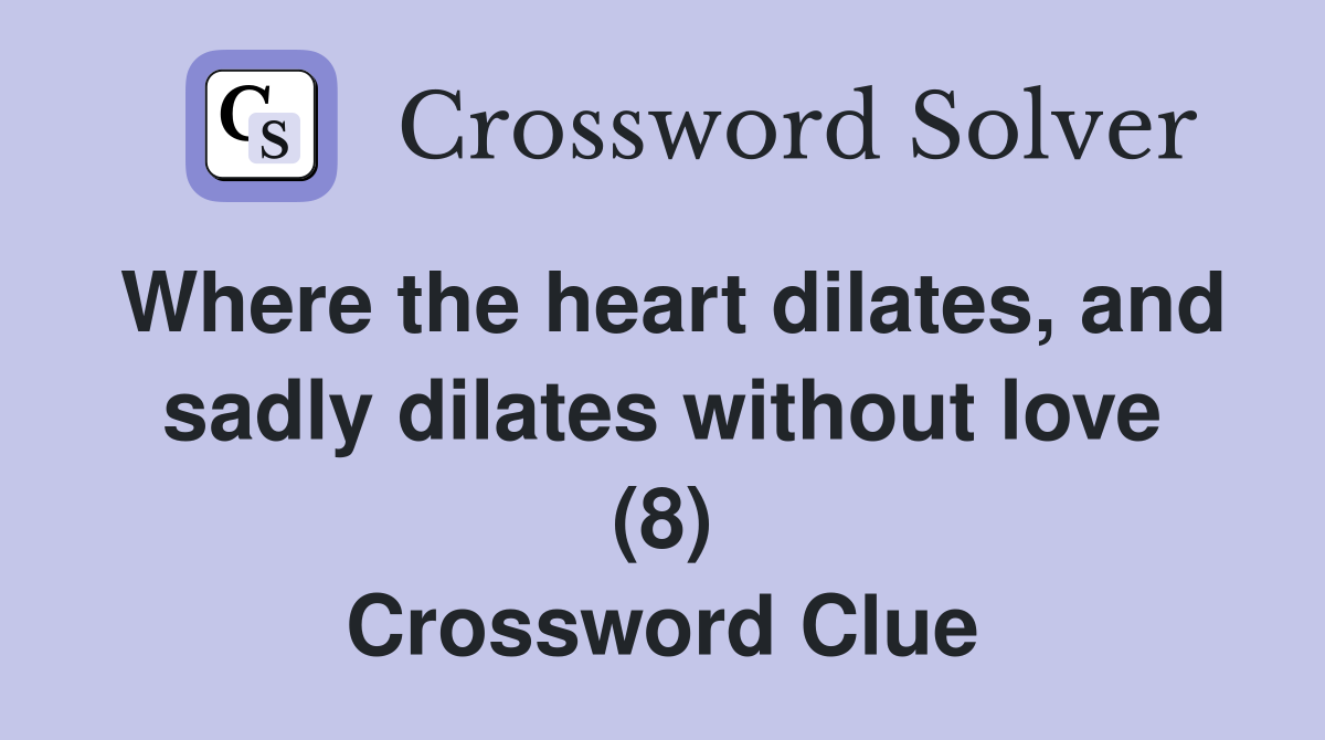 Where the heart dilates, and sadly dilates without love (8) Crossword Clue