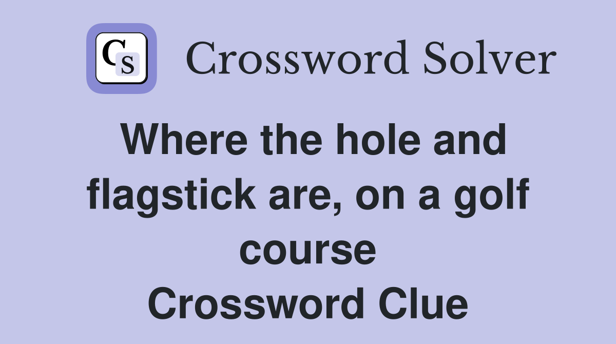 Where the hole and flagstick are, on a golf course Crossword Clue