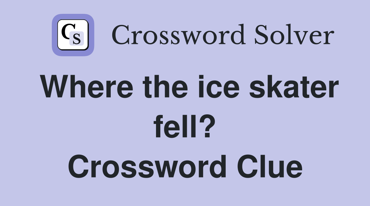 Where the ice skater fell? Crossword Clue