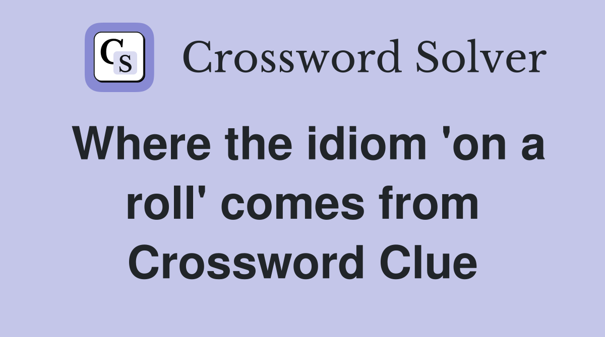 Where the idiom 'on a roll' comes from Crossword Clue