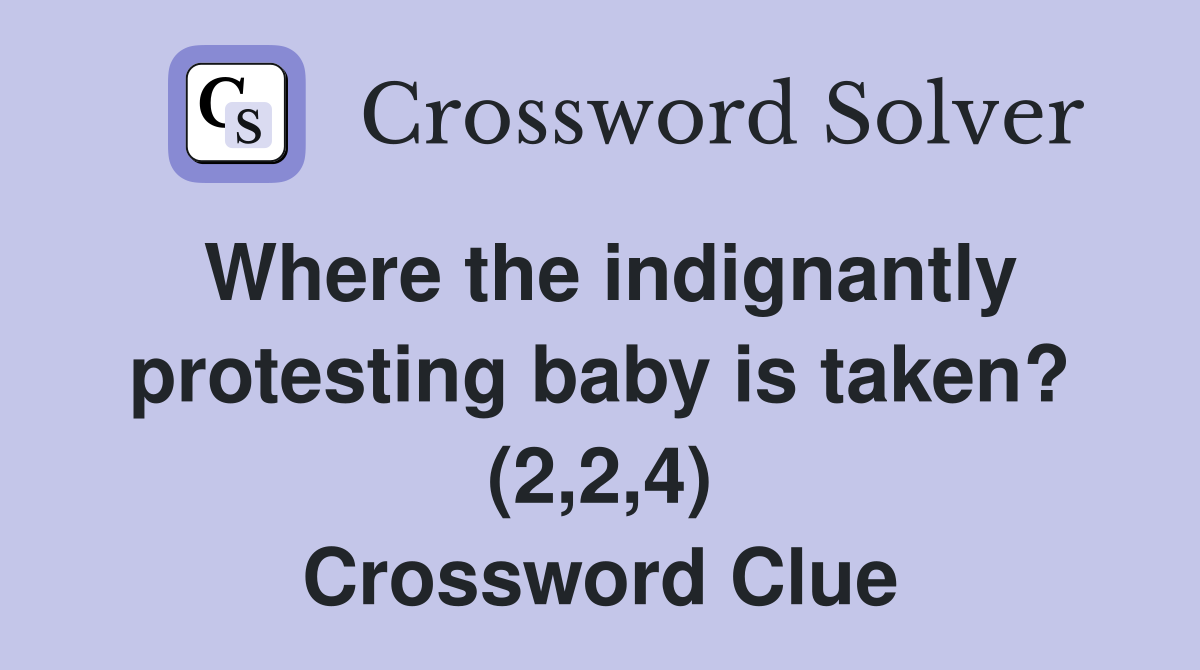 Where the indignantly protesting baby is taken? (2,2,4) Crossword Clue