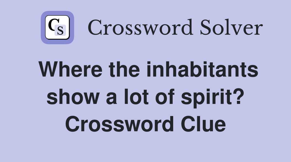 Where the inhabitants show a lot of spirit? Crossword Clue