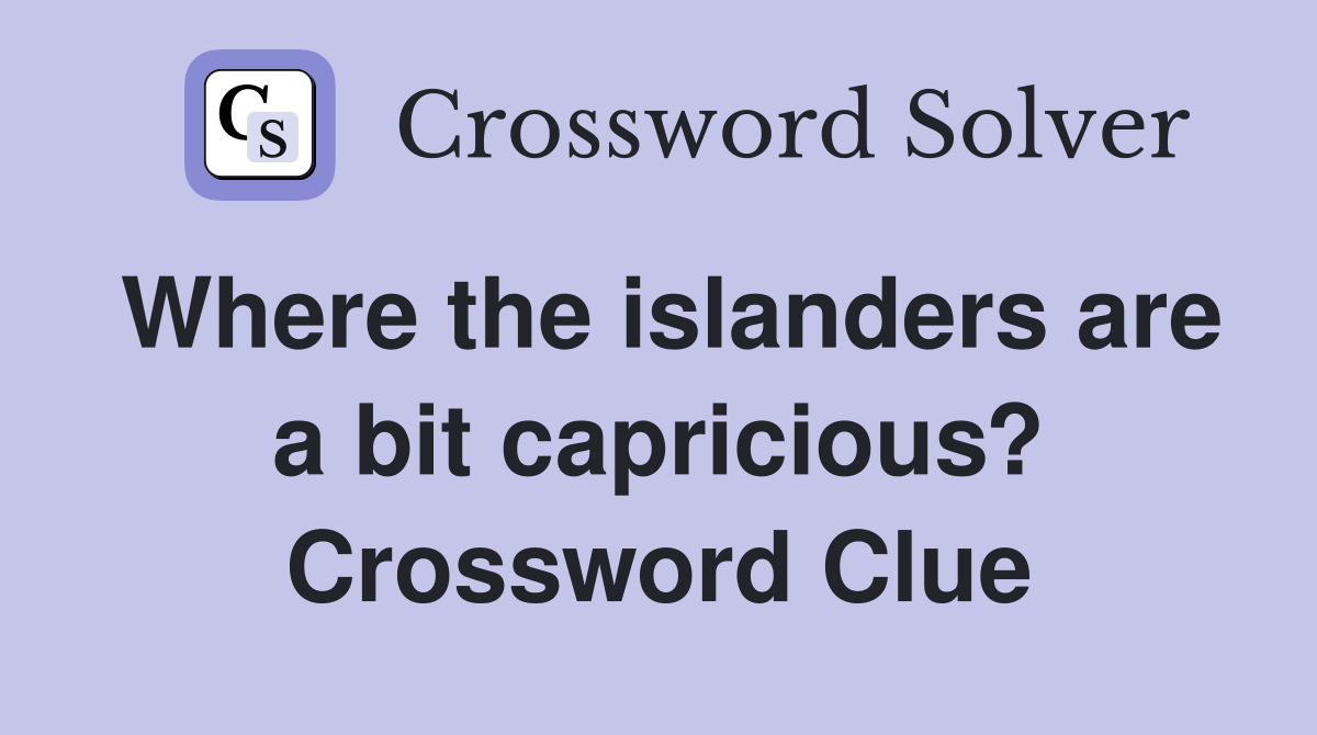 Where the islanders are a bit capricious? Crossword Clue