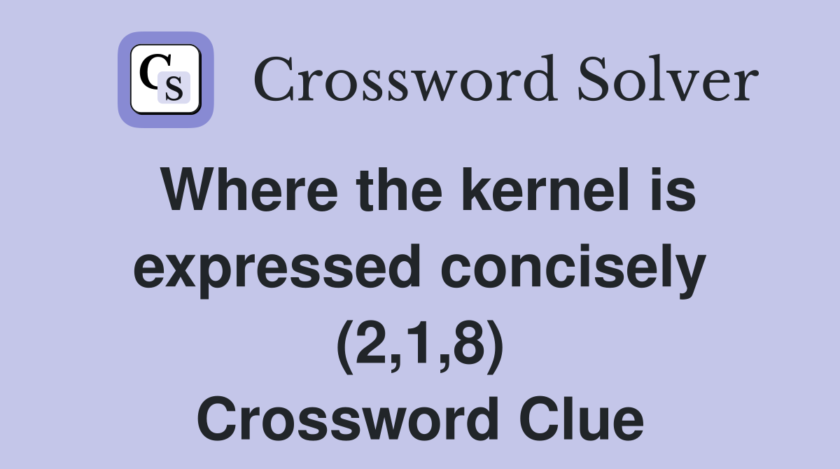 Where the kernel is expressed concisely (2,1,8) Crossword Clue