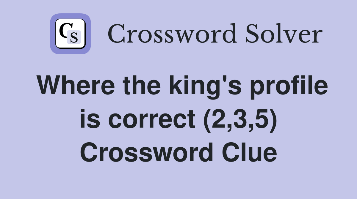Where the king's profile is correct (2,3,5) Crossword Clue