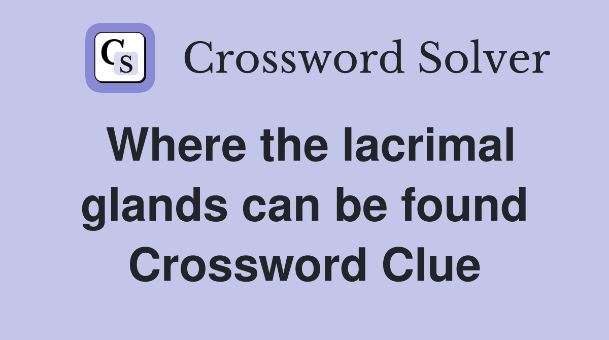 Where the lacrimal glands can be found Crossword Clue