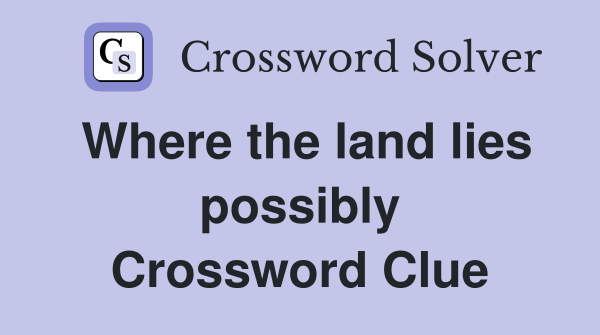 Where the land lies possibly Crossword Clue