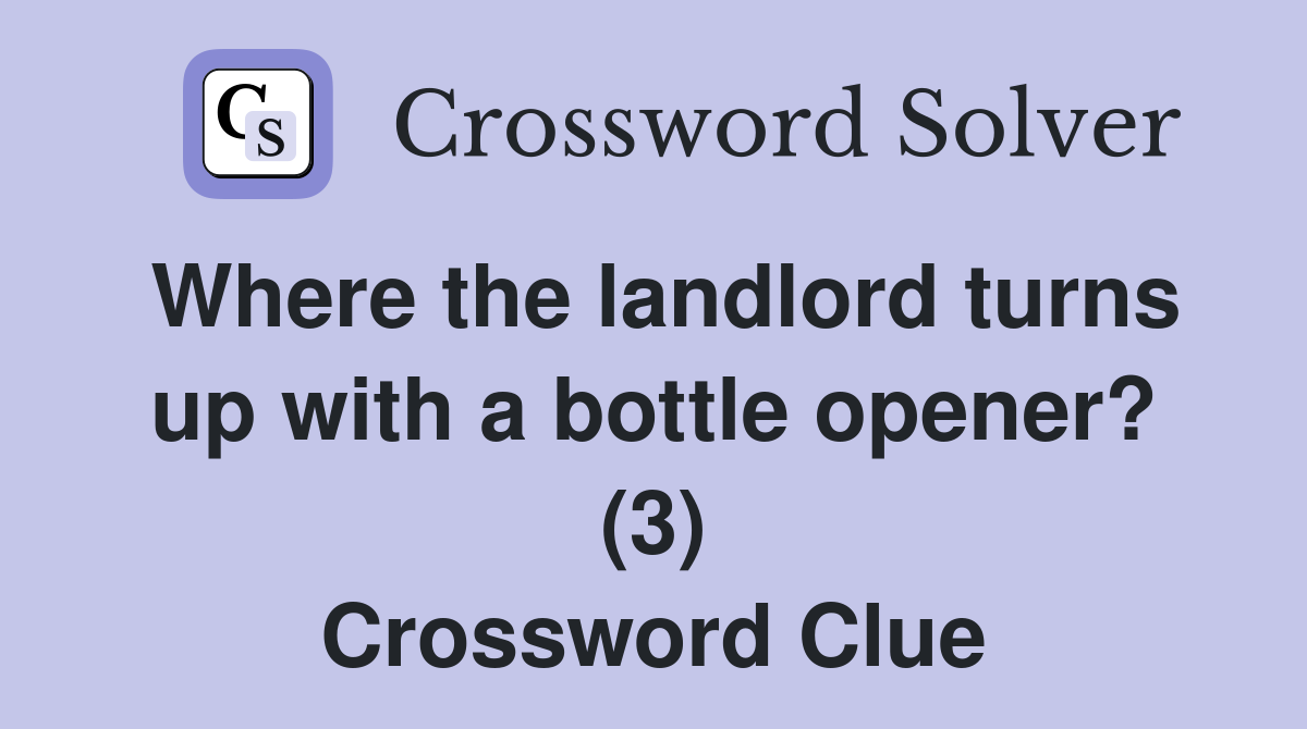 Where the landlord turns up with a bottle opener? (3) Crossword Clue