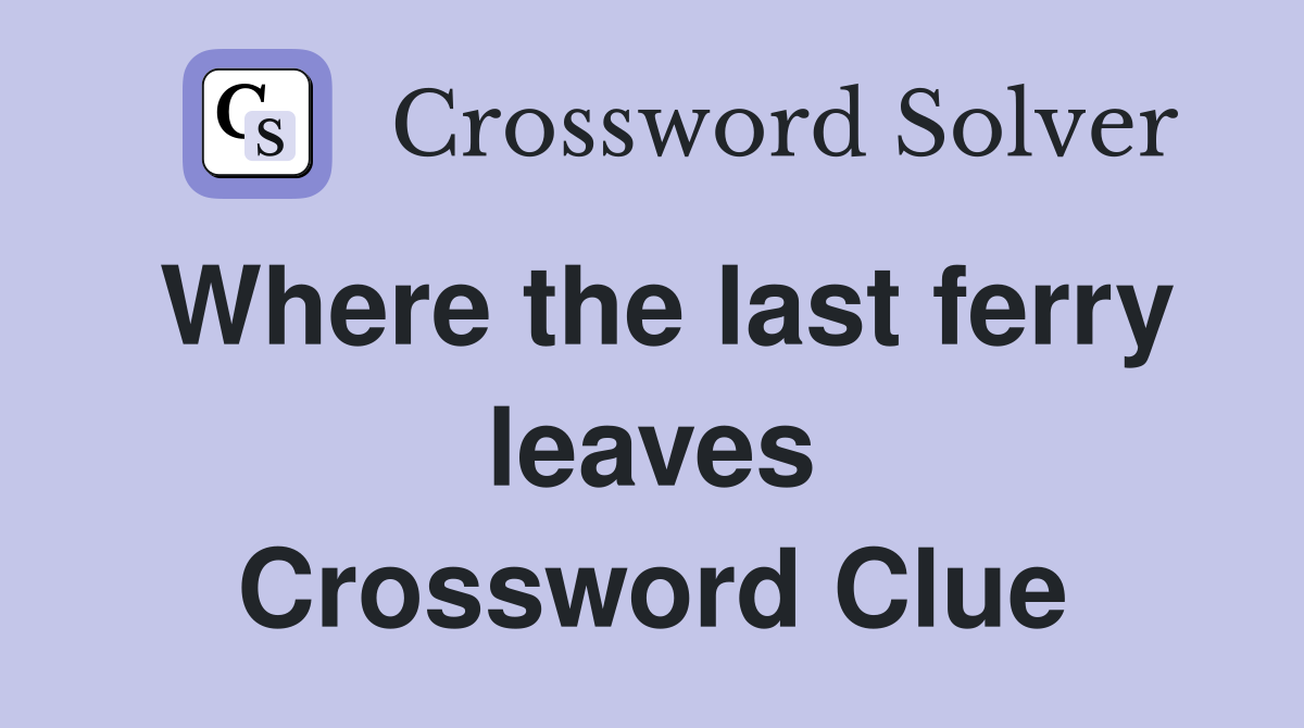 Where the last ferry leaves Crossword Clue