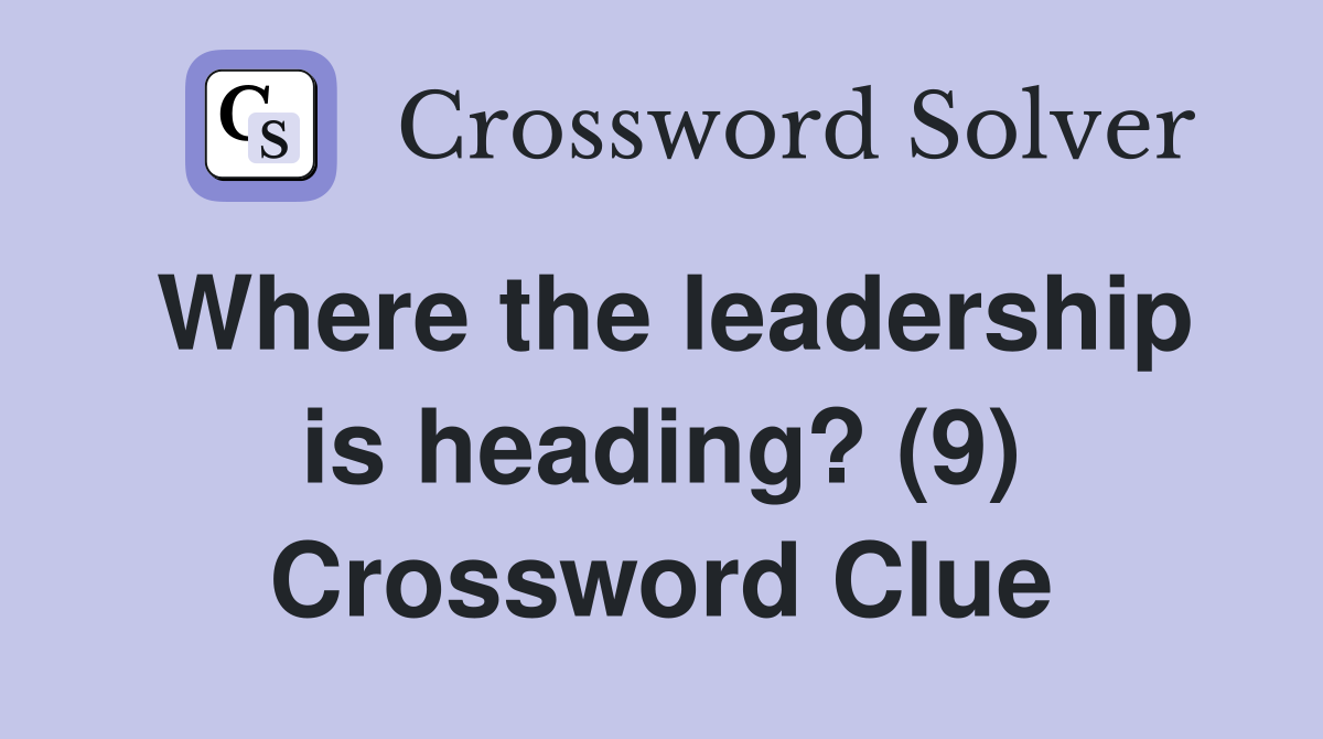 Where the leadership is heading? (9) Crossword Clue